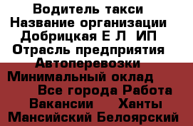 Водитель такси › Название организации ­ Добрицкая Е.Л, ИП › Отрасль предприятия ­ Автоперевозки › Минимальный оклад ­ 40 000 - Все города Работа » Вакансии   . Ханты-Мансийский,Белоярский г.